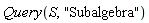 Query(S, "Subalgebra")