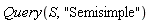 Query(S, "Semisimple")