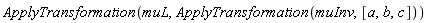 ApplyTransformation(muL, ApplyTransformation(muInv, [a, b, c]))