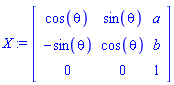 X := Matrix(3, 3, {(1, 1) = cos(theta), (1, 2) = sin(theta), (1, 3) = a, (2, 1) = -sin(theta), (2, 2) = cos(theta), (2, 3) = b, (3, 1) = 0, (3, 2) = 0, (3, 3) = 1})