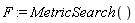 F := MetricSearch()