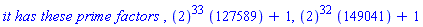 `it has these prime factors `, ``(2)^33*``(127589)+1, ``(2)^32*``(149041)+1