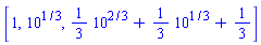 [1, 10^(1/3), (1/3)*10^(2/3)+(1/3)*10^(1/3)+1/3]