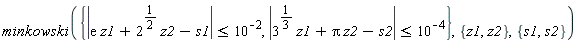 minkowski({abs(3^(1/3)*z1+Pi*z2-s2) <= 10^(-4), abs(exp(1)*z1+2^(1/2)*z2-s1) <= 10^(-2)}, {z1, z2}, {s1, s2})