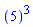 ``(5)^3