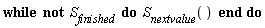 while not S[finished] do S[nextvalue]() end do