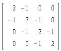 Matrix(4, 4, {(1, 1) = 2, (1, 2) = -1, (1, 3) = 0, (1, 4) = 0, (2, 1) = -1, (2, 2) = 2, (2, 3) = -1, (2, 4) = 0, (3, 1) = 0, (3, 2) = -1, (3, 3) = 2, (3, 4) = -1, (4, 1) = 0, (4, 2) = 0, (4, 3) = -1, (4, 4) = 2})