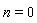 n = 0