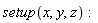setup(x, y, z)