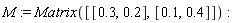 M := Matrix([[.3, .2], [.1, .4]])