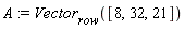 A := Vector[row]([8, 32, 21])