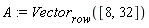 A := Vector[row]([8, 32])