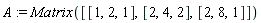 A := Matrix([[1, 2, 1], [2, 4, 2], [2, 8, 1]])