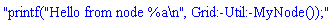 "printf("Hello from node %a\n", Grid:-Util:-MyNode());"