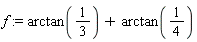 f := arctan(1/3)+arctan(1/4)