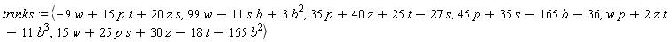 trinks := `<,>`(-9*w+15*p*t+20*z*s, 99*w-11*s*b+3*b^2, 35*p+40*z+25*t-27*s, 45*p+35*s-165*b-36, w*p+2*z*t-11*b^3, 15*w+25*p*s+30*z-18*t-165*b^2)