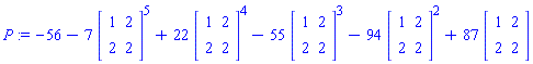 P := -56-7*matrix([[1, 2], [2, 2]])^5+22*matrix([[1, 2], [2, 2]])^4-55*matrix([[1, 2], [2, 2]])^3-94*matrix([[1, 2], [2, 2]])^2+87*matrix([[1, 2], [2, 2]])
