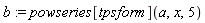 b := powseries[tpsform](a, x, 5)