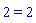 2 = 2