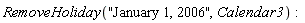 RemoveHoliday("January 1, 2006", Calendar3)