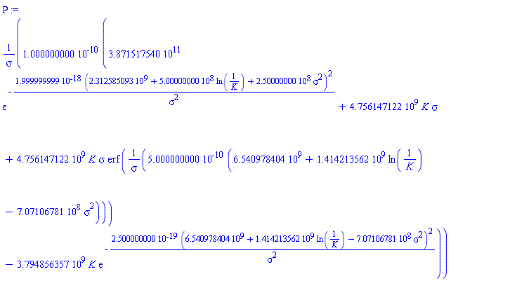 Rho := 0.1000000000e-9*(0.3871517540e12*exp(-0.1999999999e-17*(2312585093.+500000000.*ln(1/K)+250000000.*sigma^2)^2/sigma^2)+4756147122.*K*sigma+4756147122.*K*sigma*erf(0.5000000000e-9*(6540978404.+1414213562.*ln(1/K)-707106781.*sigma^2)/sigma)-3794856357.*K*exp(-0.2500000000e-18*(6540978404.+1414213562.*ln(1/K)-707106781.*sigma^2)^2/sigma^2))/sigma