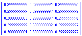 Matrix([[.2999999999, .2999999995, .2999999996], [.2999999999, .2999999997, .2999999998], [.3000000001, .2999999997, .2999999998], [.2999999999, .3000000002, .2999999997], [.3000000004, .3000000000, .2999999997]])