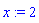 x := 2