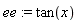 ee := tan(x)