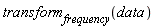 transform[frequency](data)