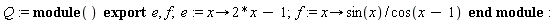 Q := module () export e, f;  e := proc (x) options operator, arrow; 2*x-1 end proc; f := proc (x) options operator, arrow; sin(x)/cos(x-1) end proc end module
