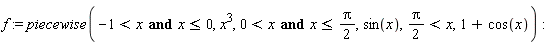 f := piecewise(`and`(-1 < x, x <= 0), x^3, `and`(0 < x, x <= (1/2)*Pi), sin(x), (1/2)*Pi < x, 1+cos(x))