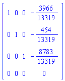 Matrix(4, 4, {(1, 1) = 1, (1, 2) = 0, (1, 3) = 0, (1, 4) = -3966/13319, (2, 1) = 0, (2, 2) = 1, (2, 3) = 0, (2, 4) = -454/13319, (3, 1) = 0, (3, 2) = 0, (3, 3) = 1, (3, 4) = -8783/13319, (4, 1) = 0, (4, 2) = 0, (4, 3) = 0, (4, 4) = 0})