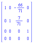 Matrix(4, 4, {(1, 1) = 1, (1, 2) = 0, (1, 3) = -66/71, (1, 4) = 0, (2, 1) = 0, (2, 2) = 1, (2, 3) = 7/71, (2, 4) = 0, (3, 1) = 0, (3, 2) = 0, (3, 3) = 0, (3, 4) = 1, (4, 1) = 0, (4, 2) = 0, (4, 3) = 0, (4, 4) = 0})