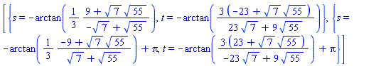 [{s = -arctan((1/3)*(9+7^(1/2)*55^(1/2))/(-7^(1/2)+55^(1/2))), t = -arctan(3*(-23+7^(1/2)*55^(1/2))/(23*7^(1/2)+9*55^(1/2)))}, {s = -arctan((1/3)*(-9+7^(1/2)*55^(1/2))/(7^(1/2)+55^(1/2)))+Pi, t = -arctan(3*(23+7^(1/2)*55^(1/2))/(-23*7^(1/2)+9*55^(1/2)))+Pi}]