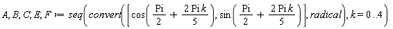 A, B, C, E, F := seq(convert([cos((1/2)*Pi+2*Pi*k*(1/5)), sin((1/2)*Pi+2*Pi*k*(1/5))], radical), k = 0 .. 4)