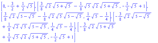 [0, -3/2+(1/2)*5^(1/2)], [(3/8)*2^(1/2)*(5+5^(1/2))^(1/2)-(1/8)*5^(1/2)*2^(1/2)*(5+5^(1/2))^(1/2), -(1/2)*5^(1/2)+1], [(3/8)*2^(1/2)*(5-5^(1/2))^(1/2)-(1/8)*2^(1/2)*5^(1/2)*(5-5^(1/2))^(1/2), (1/4)*5^(1/2)-1/4], [-(3/8)*2^(1/2)*(5-5^(1/2))^(1/2)+(1/8)*2^(1/2)*5^(1/2)*(5-5^(1/2))^(1/2), (1/4)*5^(1/2)-1/4], [-(3/8)*2^(1/2)*(5+5^(1/2))^(1/2)+(1/8)*5^(1/2)*2^(1/2)*(5+5^(1/2))^(1/2), -(1/2)*5^(1/2)+1]