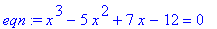 eqn := x^3-5*x^2+7*x-12 = 0