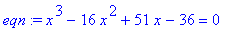 eqn := x^3-16*x^2+51*x-36 = 0