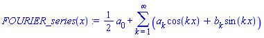 FOURIER_series(x) := (1/2)*a[0]+sum(a[k]*cos(k*x)+b[k]*sin(k*x), k = 1 .. infinity)