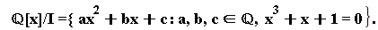 "`  &Qopf;[x]/I ={ ax`^(2)+bx+c :a,b,c in `&Qopf;`,  x^(3)+x+1=0}."