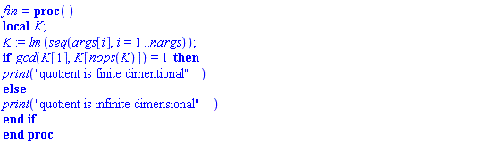 proc () local K; K := lm(seq(args[i], i = 1 .. nargs)); if gcd(K[1], K[nops(K)]) = 1 then print("quotient is finite dimentional") else print("quotient is infinite dimensional") end if end proc