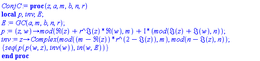 proc (z, a, m, b, n, r) local p, inv, E; E := GC(a, m, b, n, r); p := proc (z, w) options operator, arrow; `mod`(Re(z)+r^Im(z)*Re(w), m)+I*(`mod`(Im(z)+Im(w), n)) end proc; inv := proc (z) options operator, arrow; Complex(`mod`((m-Re(z))*r^(2-Im(z)), m), `mod`(n-Im(z), n)) end proc; {seq(p(p(w, z), inv(w)), `in`(w, E))} end proc