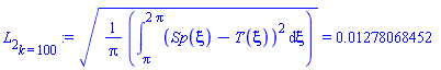 L[2][k = 100] := ((1/Pi)*(Int((Sp(xi)-T(xi))^2, xi = Pi .. 2*Pi)))^(1/2) = 0.1278068452e-1