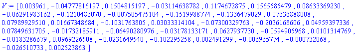 V := Vector[row](36, {(1) = 0.3961e-2, (2) = -0.4777816197e-1, (3) = .1504815197, (4) = -0.3114638782e-1, (5) = .1174672875, (6) = .1565585479, (7) = 0.8633369230e-1, (8) = -0.6291983162e-1, (9) = -.1210486070, (10) = -0.7505475104e-2, (11) = -.1519988774, (12) = -.1336479029, (13) = 0.7636888008e-1, (14) = 0.7989929510e-1, (15) = 0.1667348684e-1, (16) = -.1031763805, (17) = 0.3033314104e-1, (18) = -0.7300329763e-1, (19) = -.2036168606, (20) = 0.4959397336e-1, (21) = 0.7849631705e-1, (22) = -0.1732185911e-1, (23) = -0.6490280976e-1, (24) = -0.3178133171e-1, (25) = 0.627937730e-1, (26) = -0.594905968e-1, (27) = 0.101314769e-1, (28) = -0.183286679e-1, (29) = 0.969226508e-1, (30) = -0.231649540e-1, (31) = -.102295258, (32) = 0.2491299e-2, (33) = -0.6965774e-2, (34) = -0.732068e-3, (35) = -0.26510733e-1, (36) = 0.2523863e-2})