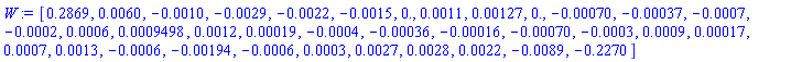 W := Vector[row](36, {(1) = .2869, (2) = 0.60e-2, (3) = -0.10e-2, (4) = -0.29e-2, (5) = -0.22e-2, (6) = -0.15e-2, (7) = 0., (8) = 0.11e-2, (9) = 0.127e-2, (10) = 0., (11) = -0.70e-3, (12) = -0.37e-3, (13) = -0.7e-3, (14) = -0.2e-3, (15) = 0.6e-3, (16) = 0.9498e-3, (17) = 0.12e-2, (18) = 0.19e-3, (19) = -0.4e-3, (20) = -0.36e-3, (21) = -0.16e-3, (22) = -0.70e-3, (23) = -0.3e-3, (24) = 0.9e-3, (25) = 0.17e-3, (26) = 0.7e-3, (27) = 0.13e-2, (28) = -0.6e-3, (29) = -0.194e-2, (30) = -0.6e-3, (31) = 0.3e-3, (32) = 0.27e-2, (33) = 0.28e-2, (34) = 0.22e-2, (35) = -0.89e-2, (36) = -.2270})