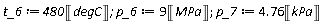 t_6 := Units:-Standard:-`*`(480, Unit('degC')); 1; p_6 := Units:-Standard:-`*`(9, Unit('MPa')); 1; p_7 := Units:-Standard:-`*`(4.76, Unit('kPa'))