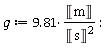 g := Units:-Standard:-`*`(9.81, Units:-Standard:-`*`(Units:-Standard:-Unit('m'), Units:-Standard:-`/`(Units:-Standard:-`^`(Units:-Standard:-Unit('s'), 2)))):