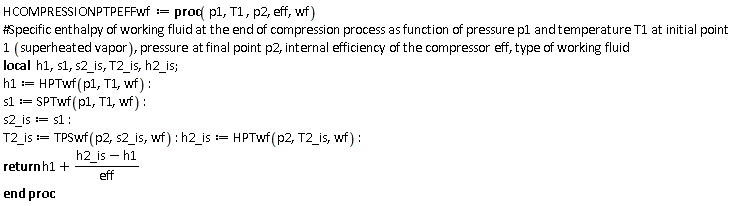 HCOMPRESSIONPTPEFFwf := proc (p1, T1, p2, eff, wf) local h1, s1, s2_is, T2_is, h2_is; h1 := HPTwf(p1, T1, wf); s1 := SPTwf(p1, T1, wf); s2_is := s1; T2_is := TPSwf(p2, s2_is, wf); h2_is := HPTwf(p2, T2_is, wf); return h1+(h2_is-h1)/eff end proc