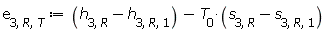 e[3, R, T] := Units:-Standard:-`+`(Units:-Standard:-`+`(h[3, R], Units:-Standard:-`-`(h[3, R, 1])), Units:-Standard:-`-`(Units:-Standard:-`*`(T[0], Units:-Standard:-`+`(s[3, R], Units:-Standard:-`-`(s[3, R, 1])))))