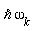 `&hbar;`*omega[k]